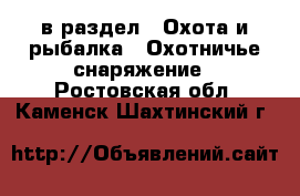  в раздел : Охота и рыбалка » Охотничье снаряжение . Ростовская обл.,Каменск-Шахтинский г.